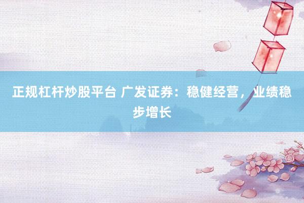 正规杠杆炒股平台 广发证券：稳健经营，业绩稳步增长