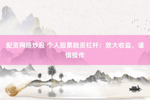 配资网络炒股 个人股票融资杠杆：放大收益，谨慎操作
