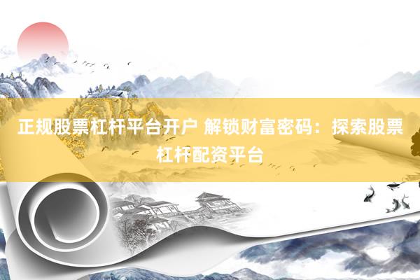正规股票杠杆平台开户 解锁财富密码：探索股票杠杆配资平台