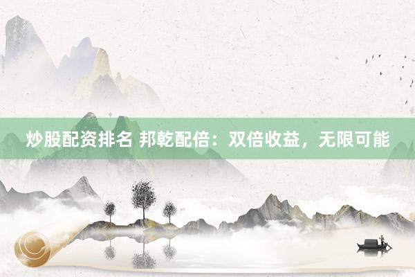 炒股配资排名 邦乾配倍：双倍收益，无限可能