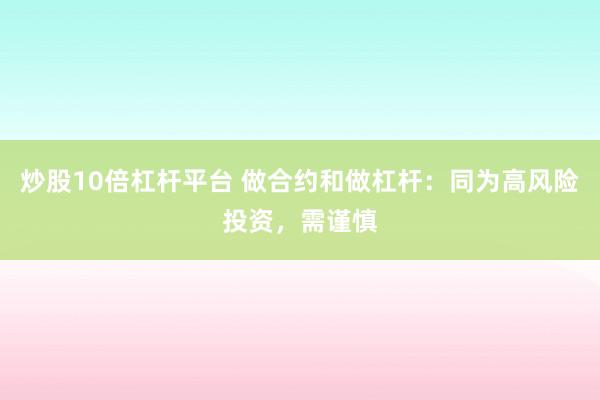 炒股10倍杠杆平台 做合约和做杠杆：同为高风险投资，需谨慎