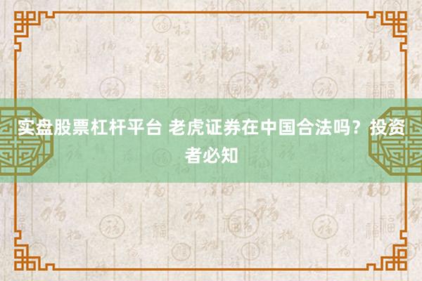 实盘股票杠杆平台 老虎证券在中国合法吗？投资者必知