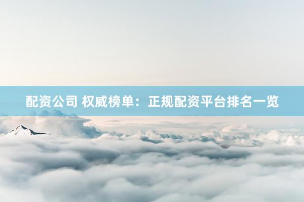 配资公司 权威榜单：正规配资平台排名一览