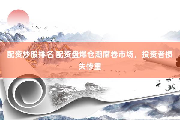 配资炒股排名 配资盘爆仓潮席卷市场，投资者损失惨重