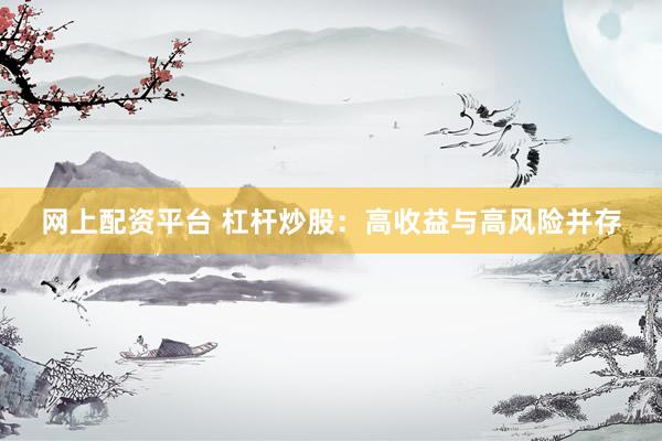 网上配资平台 杠杆炒股：高收益与高风险并存