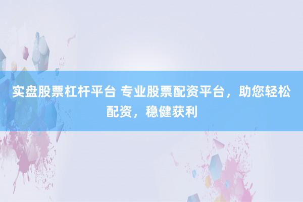 实盘股票杠杆平台 专业股票配资平台，助您轻松配资，稳健获利
