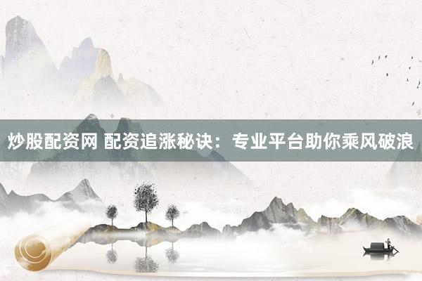 炒股配资网 配资追涨秘诀：专业平台助你乘风破浪