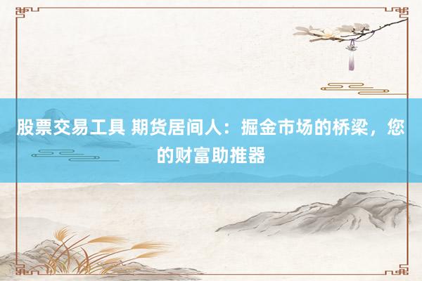 股票交易工具 期货居间人：掘金市场的桥梁，您的财富助推器