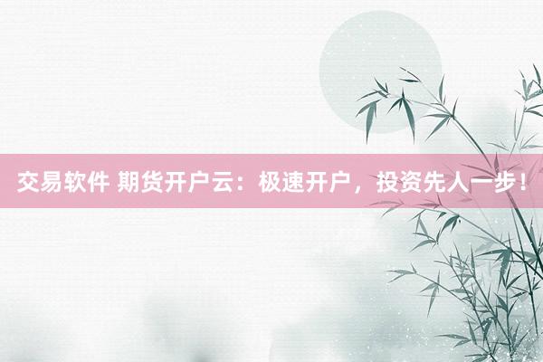 交易软件 期货开户云：极速开户，投资先人一步！
