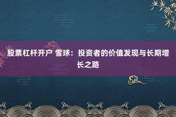 股票杠杆开户 雪球：投资者的价值发现与长期增长之路