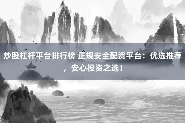 炒股杠杆平台排行榜 正规安全配资平台：优选推荐，安心投资之选！