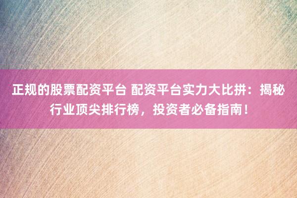 正规的股票配资平台 配资平台实力大比拼：揭秘行业顶尖排行榜，投资者必备指南！