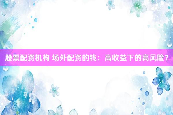 股票配资机构 场外配资的钱：高收益下的高风险？