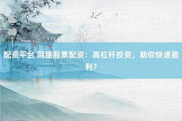 配资平台 网络股票配资：高杠杆投资，助你快速盈利？
