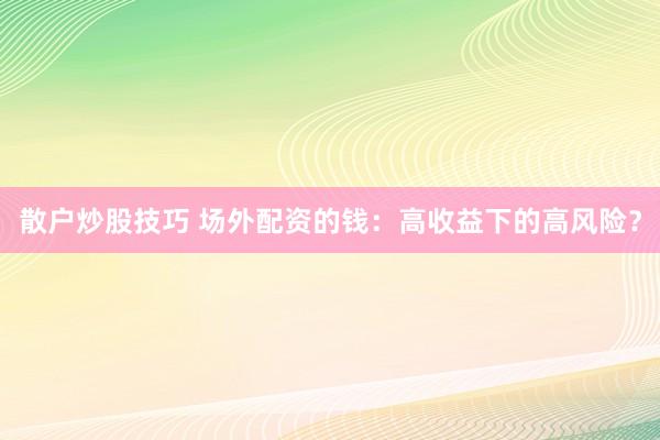 散户炒股技巧 场外配资的钱：高收益下的高风险？