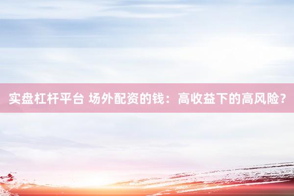 实盘杠杆平台 场外配资的钱：高收益下的高风险？
