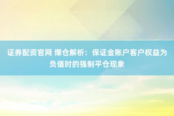 证券配资官网 爆仓解析：保证金账户客户权益为负值时的强制平仓现象
