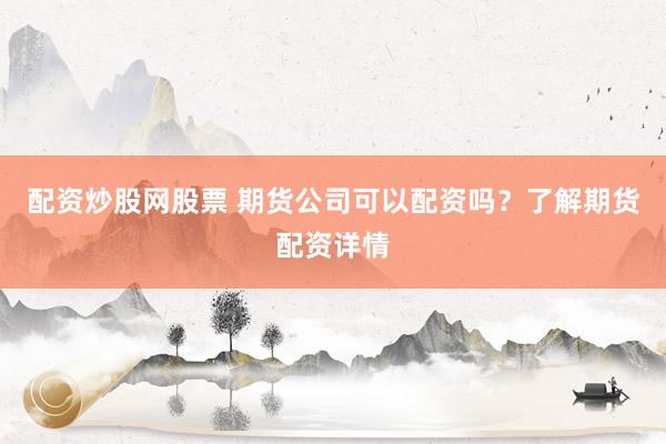 配资炒股网股票 期货公司可以配资吗？了解期货配资详情