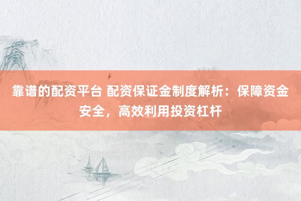 靠谱的配资平台 配资保证金制度解析：保障资金安全，高效利用投资杠杆
