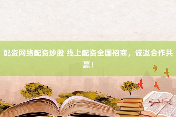 配资网络配资炒股 线上配资全国招商，诚邀合作共赢！