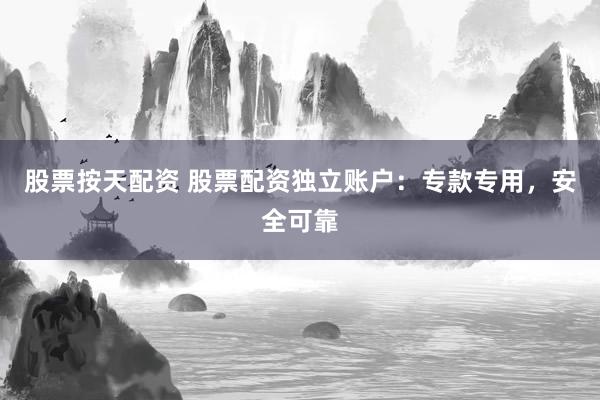 股票按天配资 股票配资独立账户：专款专用，安全可靠