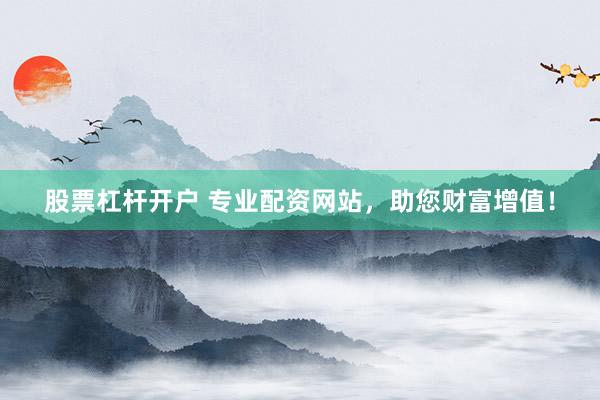股票杠杆开户 专业配资网站，助您财富增值！