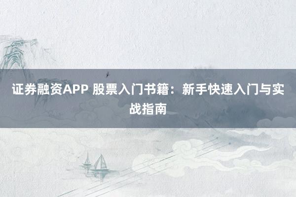 证券融资APP 股票入门书籍：新手快速入门与实战指南
