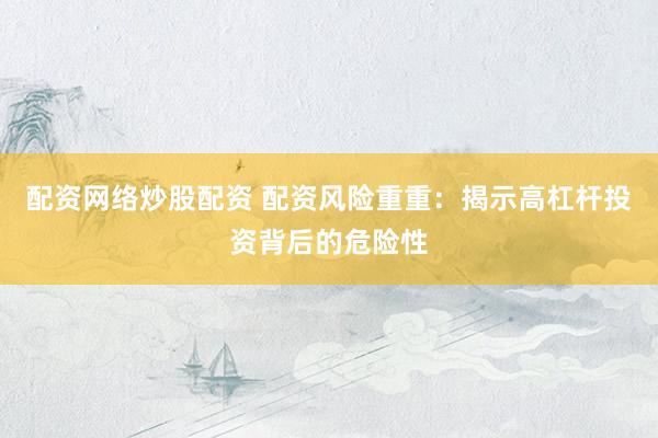 配资网络炒股配资 配资风险重重：揭示高杠杆投资背后的危险性