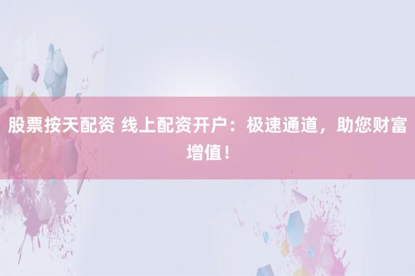 股票按天配资 线上配资开户：极速通道，助您财富增值！