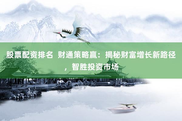 股票配资排名  财通策略赢：揭秘财富增长新路径，智胜投资市场