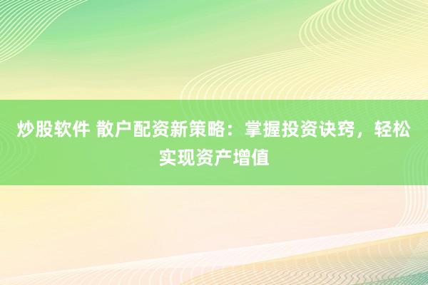 炒股软件 散户配资新策略：掌握投资诀窍，轻松实现资产增值