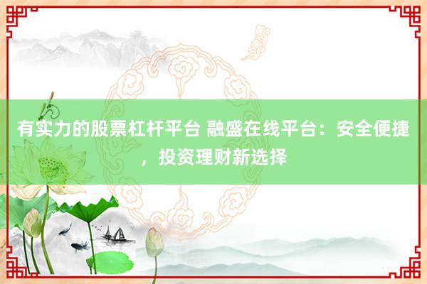 有实力的股票杠杆平台 融盛在线平台：安全便捷，投资理财新选择