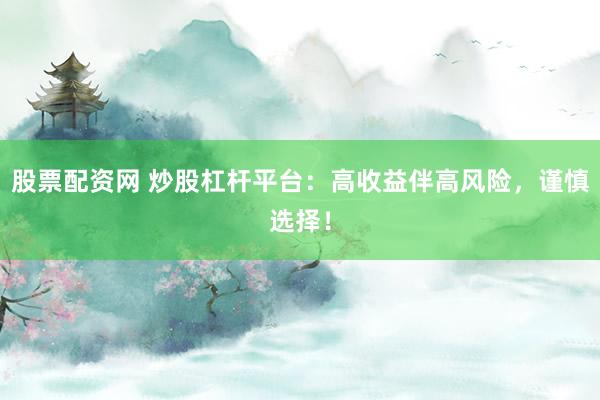 股票配资网 炒股杠杆平台：高收益伴高风险，谨慎选择！
