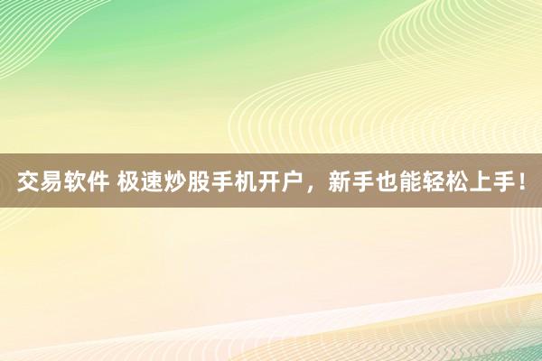 交易软件 极速炒股手机开户，新手也能轻松上手！