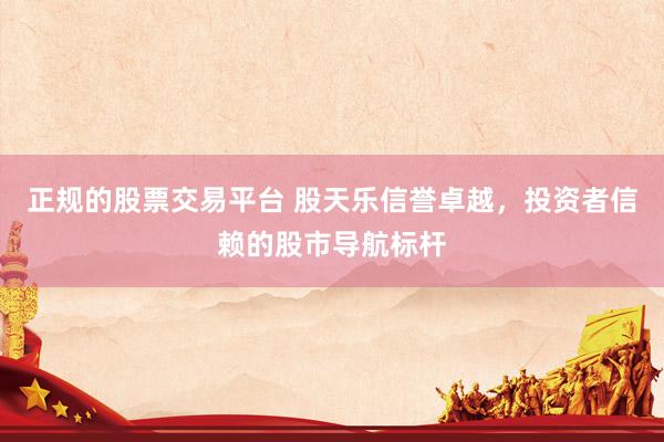 正规的股票交易平台 股天乐信誉卓越，投资者信赖的股市导航标杆