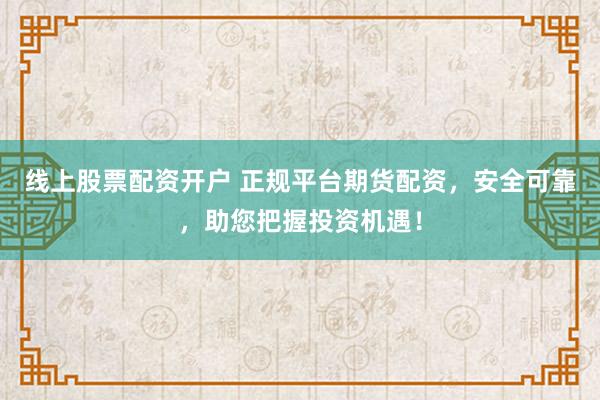 线上股票配资开户 正规平台期货配资，安全可靠，助您把握投资机遇！