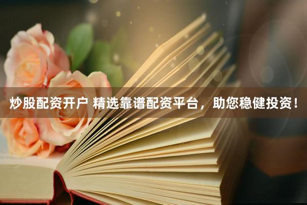 炒股配资开户 精选靠谱配资平台，助您稳健投资！