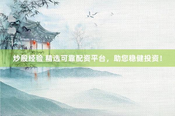 炒股经验 精选可靠配资平台，助您稳健投资！