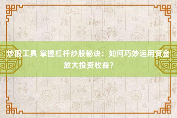 炒股工具 掌握杠杆炒股秘诀：如何巧妙运用资金放大投资收益？