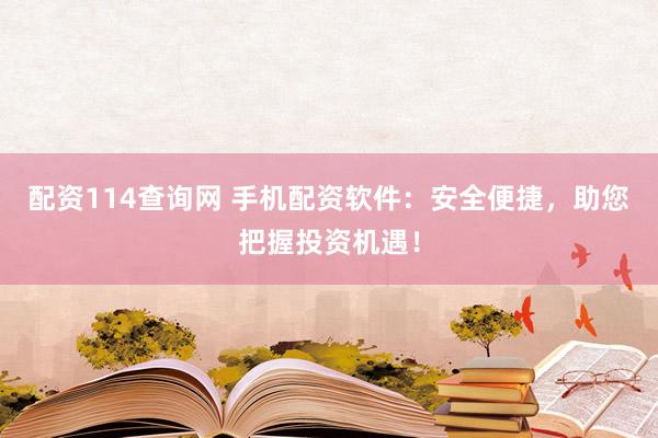 配资114查询网 手机配资软件：安全便捷，助您把握投资机遇！