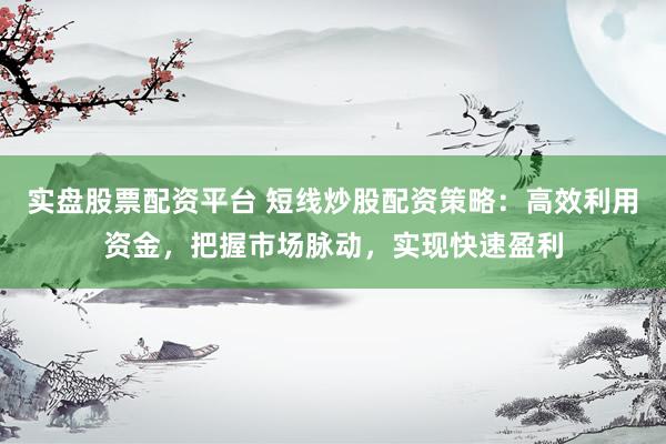 实盘股票配资平台 短线炒股配资策略：高效利用资金，把握市场脉动，实现快速盈利