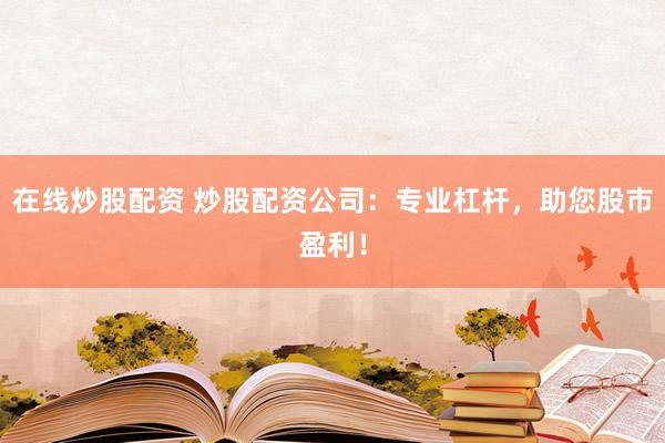 在线炒股配资 炒股配资公司：专业杠杆，助您股市盈利！