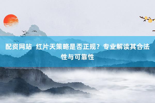 配资网站  红片天策略是否正规？专业解读其合法性与可靠性