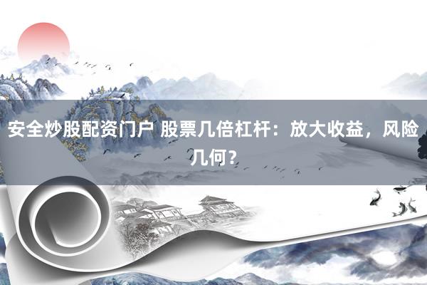 安全炒股配资门户 股票几倍杠杆：放大收益，风险几何？