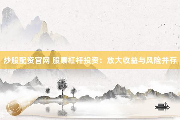 炒股配资官网 股票杠杆投资：放大收益与风险并存