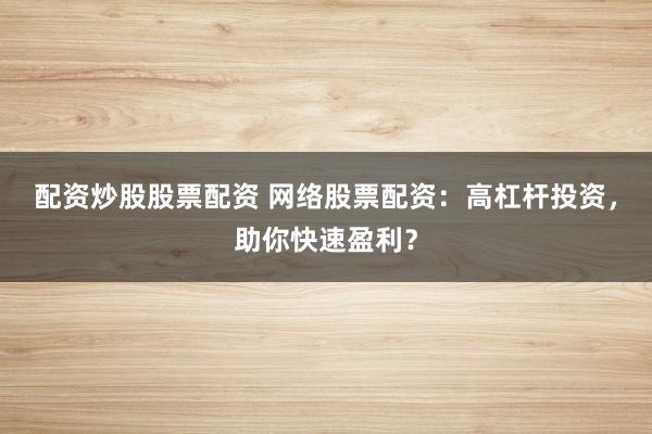 配资炒股股票配资 网络股票配资：高杠杆投资，助你快速盈利？