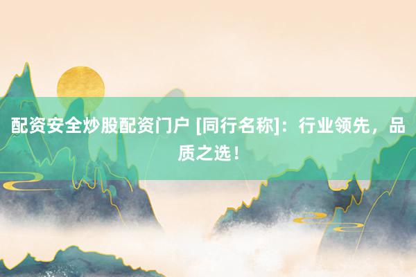配资安全炒股配资门户 [同行名称]：行业领先，品质之选！