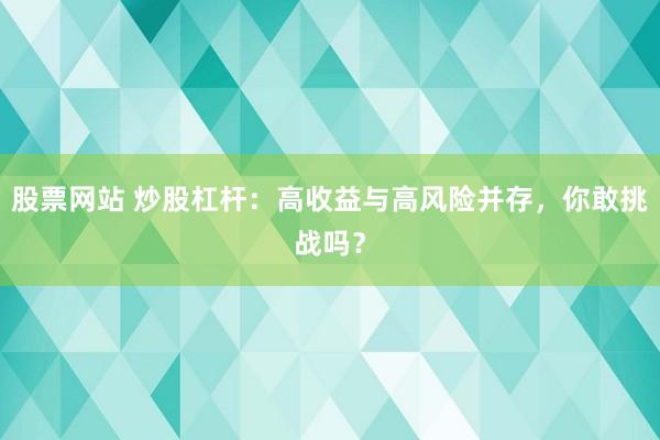 股票网站 炒股杠杆:高收益与高风险并存,你敢挑战吗?