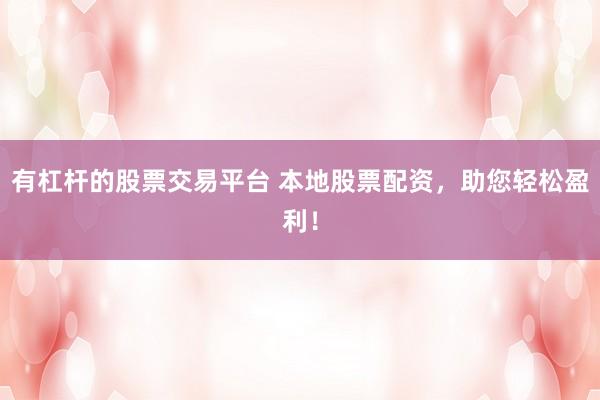 有杠杆的股票交易平台 本地股票配资,助您轻松盈利!