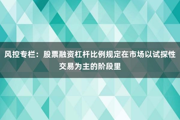风控专栏：股票融资杠杆比例规定在市场以试探性交易为主的阶段里